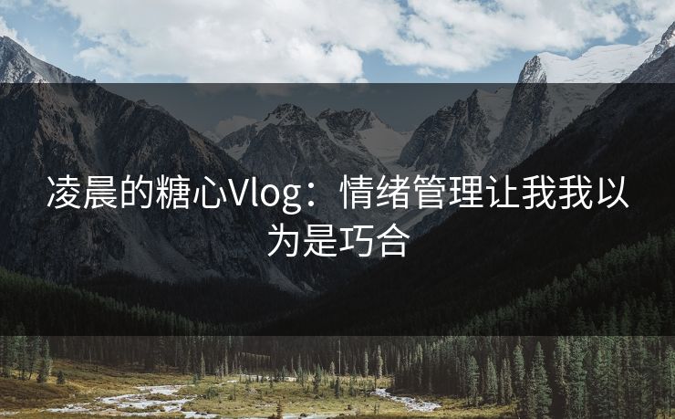 凌晨的糖心Vlog：情绪管理让我我以为是巧合